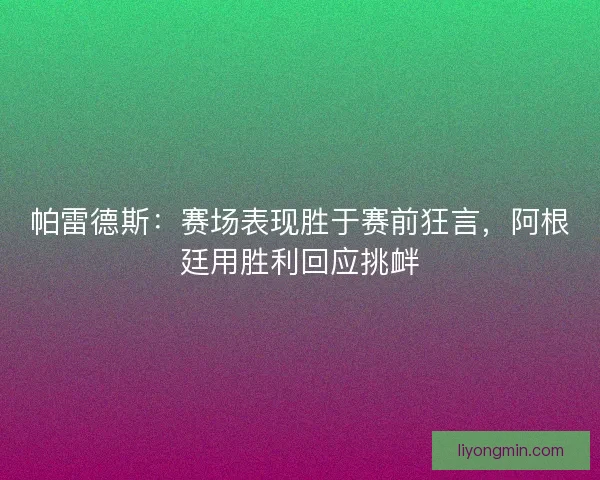 帕雷德斯：赛场表现胜于赛前狂言，阿根廷用胜利回应挑衅