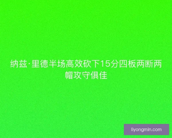 纳兹·里德半场高效砍下15分四板两断两帽攻守俱佳