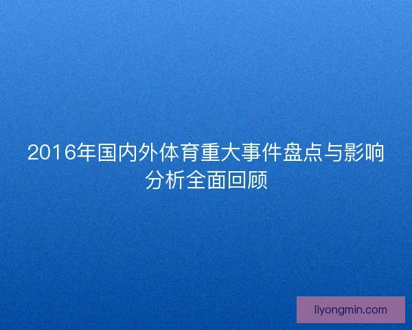 2016年国内外体育重大事件盘点与影响分析全面回顾