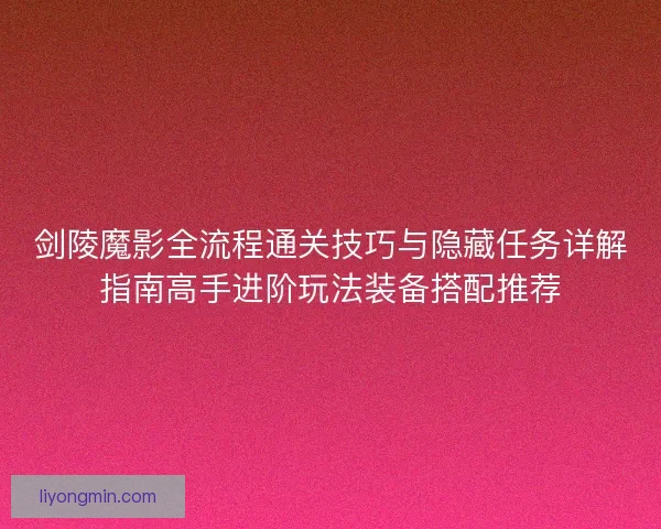 剑陵魔影全流程通关技巧与隐藏任务详解指南高手进阶玩法装备搭配推荐