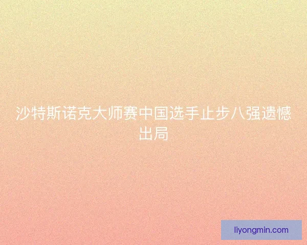沙特斯诺克大师赛中国选手止步八强遗憾出局